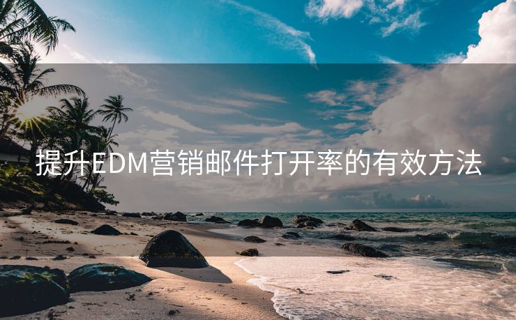 提升EDM营销邮件打开率的有效方法