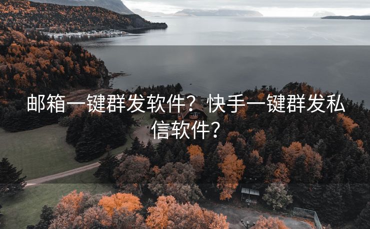 邮箱一键群发软件？快手一键群发私信软件？