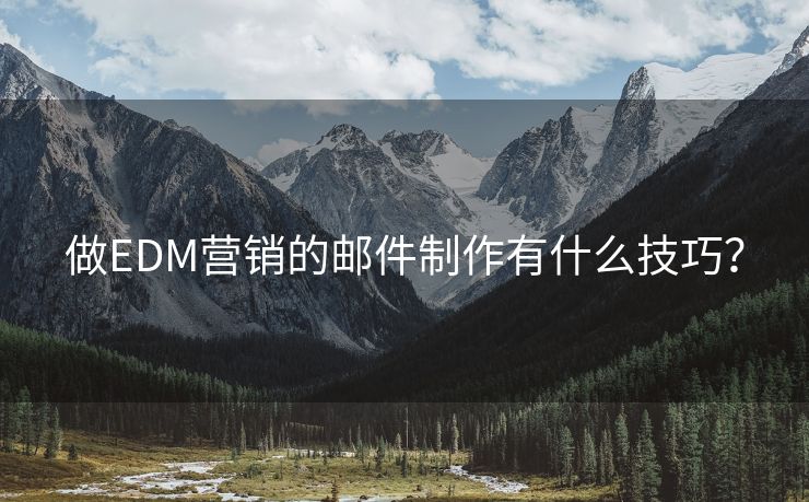 做EDM营销的邮件制作有什么技巧？