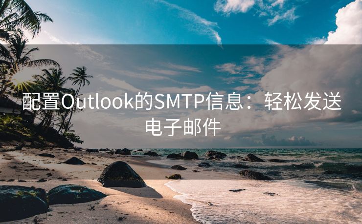 配置Outlook的SMTP信息：轻松发送电子邮件