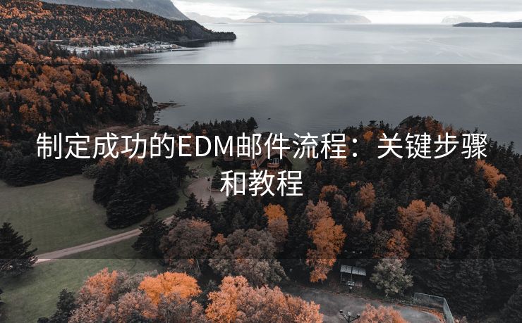 制定成功的EDM邮件流程：关键步骤和教程