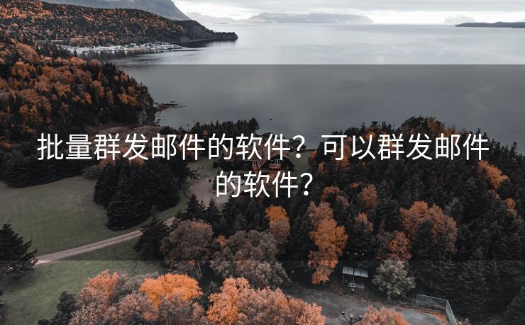 批量群发邮件的软件？可以群发邮件的软件？