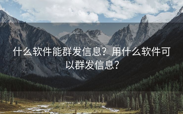 什么软件能群发信息？用什么软件可以群发信息？