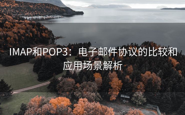 IMAP和POP3：电子邮件协议的比较和应用场景解析