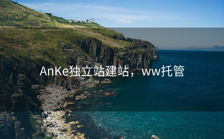 AnKe独立站建站，ww托管