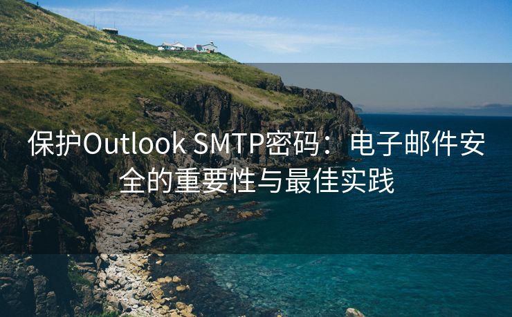 保护Outlook SMTP密码：电子邮件安全的重要性与最佳实践