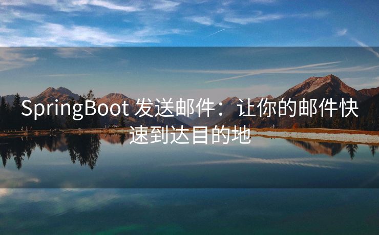 SpringBoot 发送邮件：让你的邮件快速到达目的地