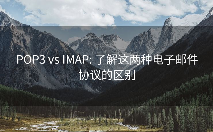 POP3 vs IMAP: 了解这两种电子邮件协议的区别