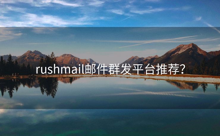 rushmail邮件群发平台推荐？