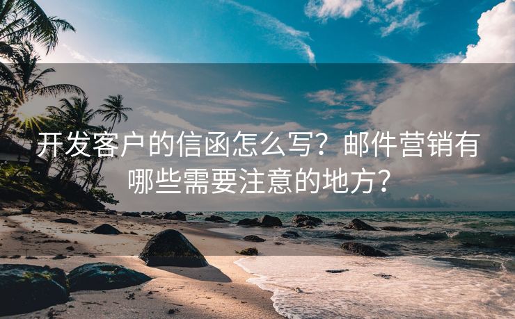 开发客户的信函怎么写？邮件营销有哪些需要注意的地方？