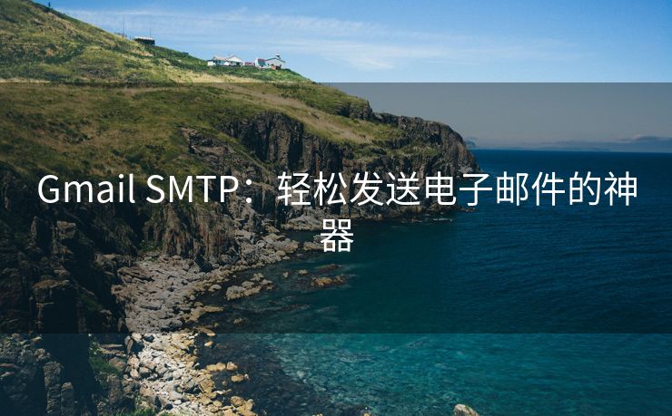 Gmail SMTP：轻松发送电子邮件的神器