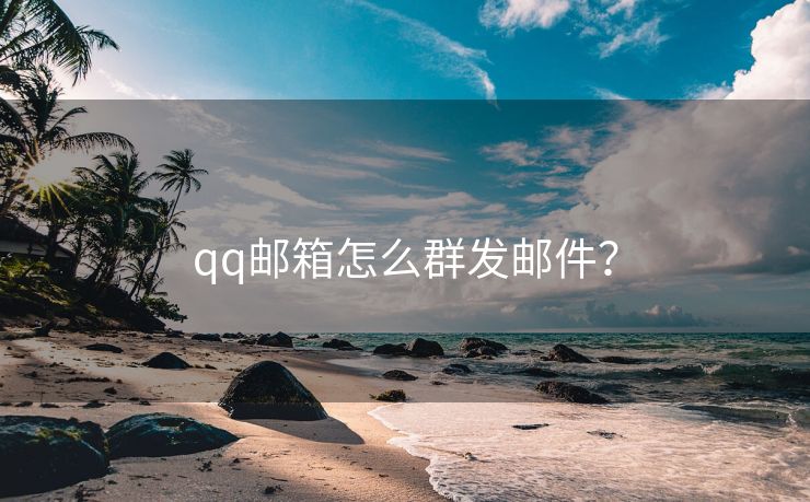 qq邮箱怎么群发邮件？