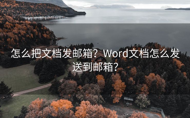 怎么把文档发邮箱？Word文档怎么发送到邮箱？