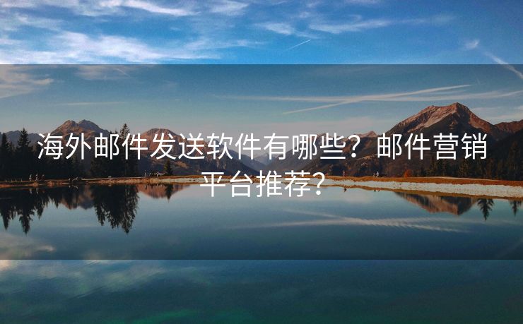 海外邮件发送软件有哪些？邮件营销平台推荐？