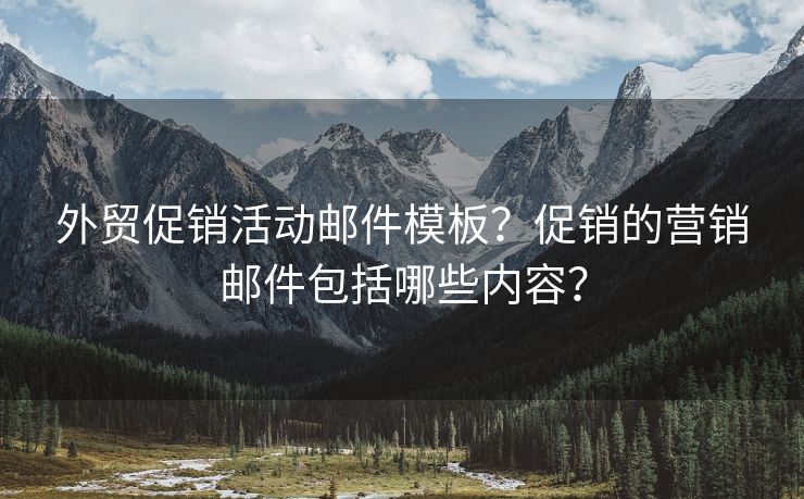 外贸促销活动邮件模板？促销的营销邮件包括哪些内容？