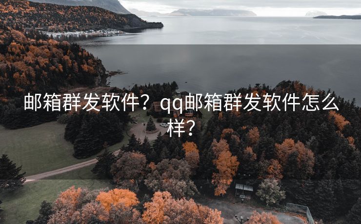 邮箱群发软件？qq邮箱群发软件怎么样？