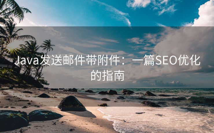 Java发送邮件带附件：一篇SEO优化的指南