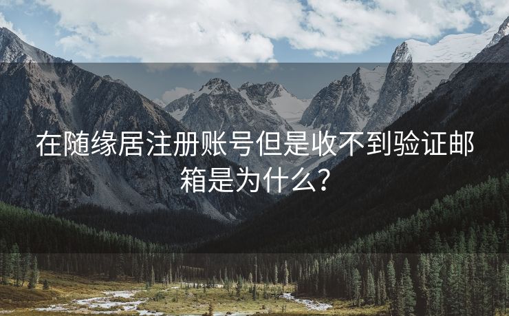 在随缘居注册账号但是收不到验证邮箱是为什么？