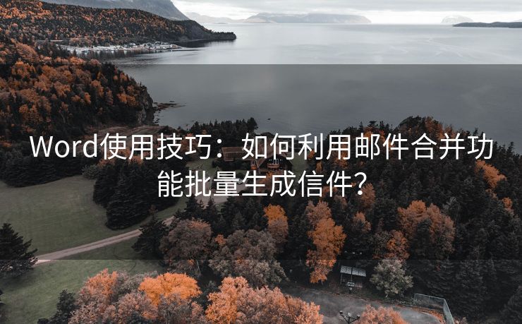 Word使用技巧：如何利用邮件合并功能批量生成信件？