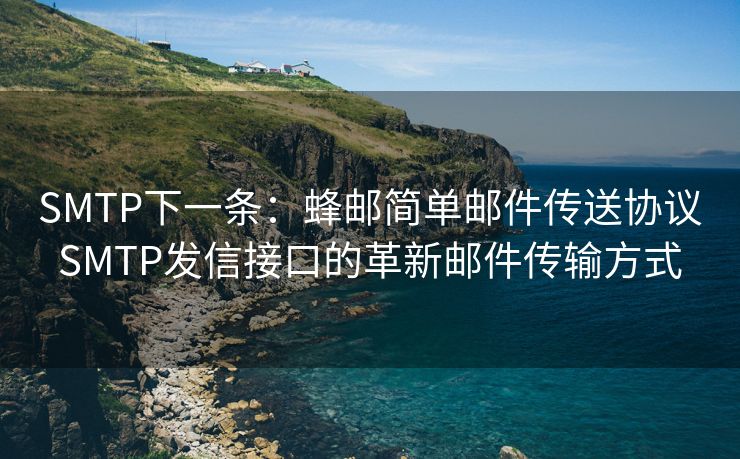 SMTP下一条：蜂邮简单邮件传送协议SMTP发信接口的革新邮件传输方式