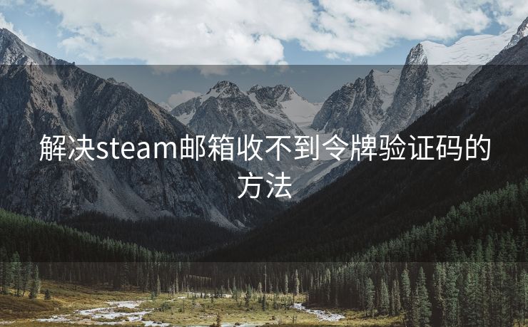 解决steam邮箱收不到令牌验证码的方法