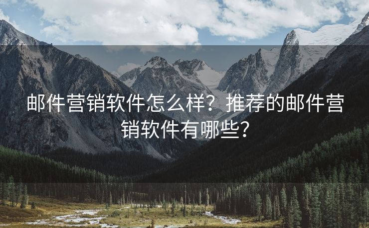 邮件营销软件怎么样？推荐的邮件营销软件有哪些？