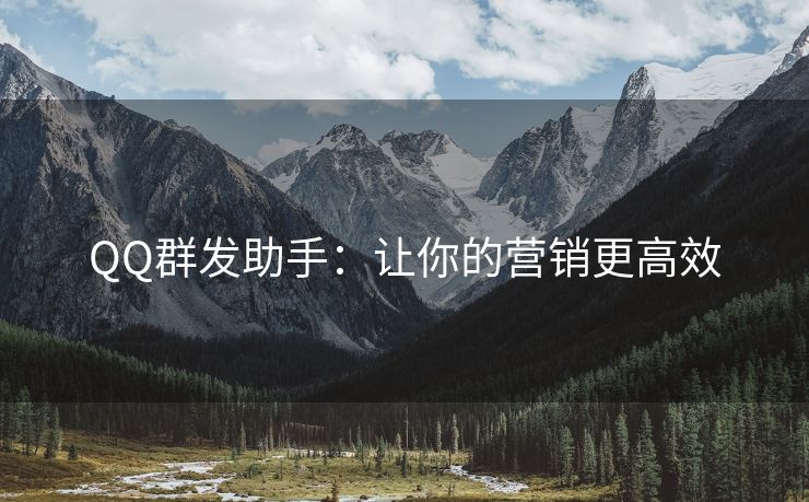 QQ群发助手：让你的营销更高效