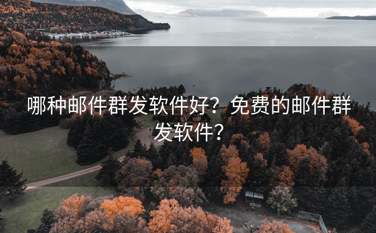 哪种邮件群发软件好？免费的邮件群发软件？