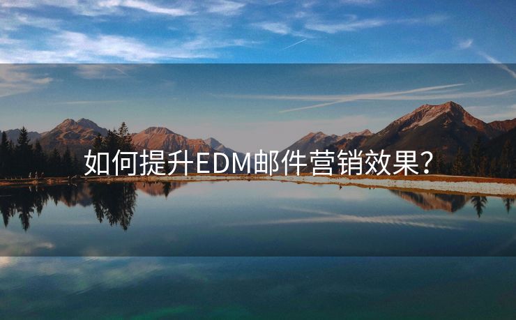 如何提升EDM邮件营销效果？