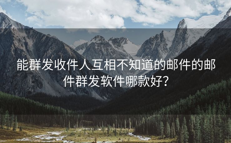 能群发收件人互相不知道的邮件的邮件群发软件哪款好？