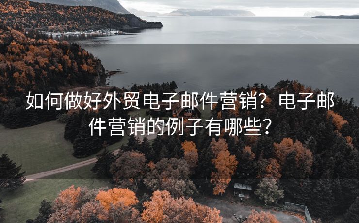 如何做好外贸电子邮件营销？电子邮件营销的例子有哪些？